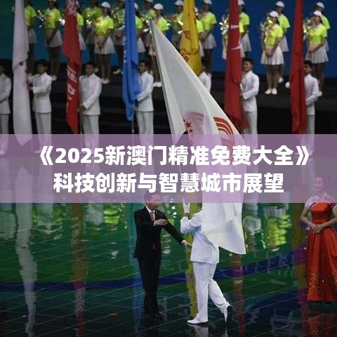 《2025新澳门精准免费大全》科技创新与智慧城市展望