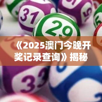 《2025澳门今晚开奖记录查询》揭秘澳门特色活动实录