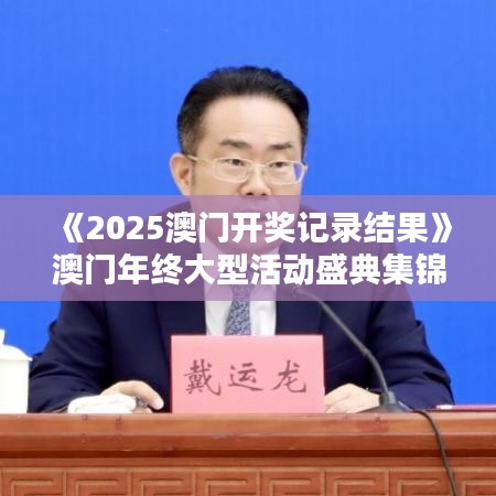 《2025澳门开奖记录结果》澳门年终大型活动盛典集锦