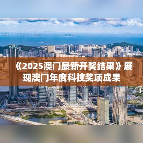 《2025澳门最新开奖结果》展现澳门年度科技奖项成果