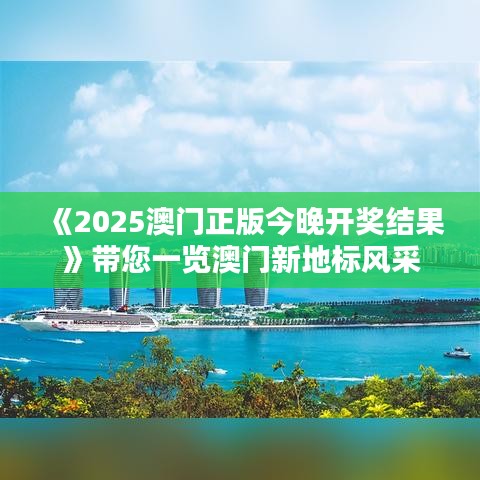 《2025澳门正版今晚开奖结果》带您一览澳门新地标风采