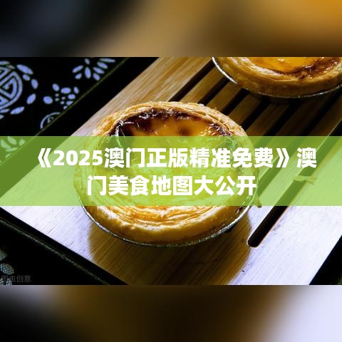 《2025澳门正版精准免费》澳门美食地图大公开