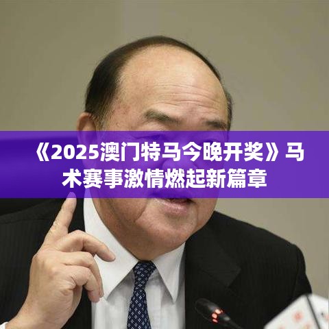 《2025澳门特马今晚开奖》马术赛事激情燃起新篇章