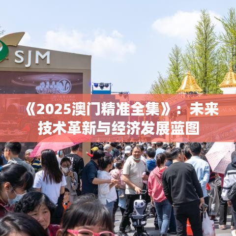 《2025澳门精准全集》：未来技术革新与经济发展蓝图