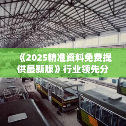 《2025精准资料免费提供最新版》行业领先分析报告
