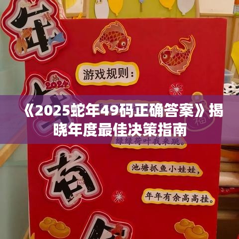《2025蛇年49码正确答案》揭晓年度最佳决策指南