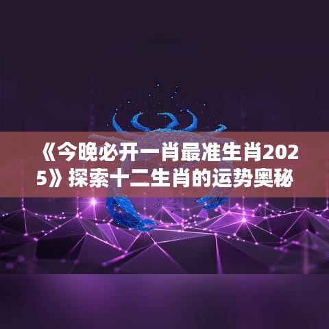 《今晚必开一肖最准生肖2025》探索十二生肖的运势奥秘
