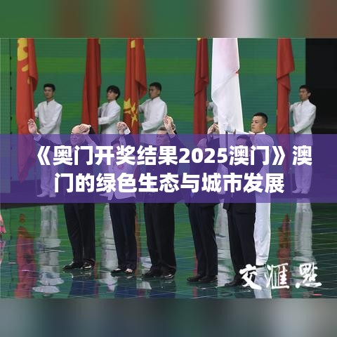 《奥门开奖结果2025澳门》澳门的绿色生态与城市发展