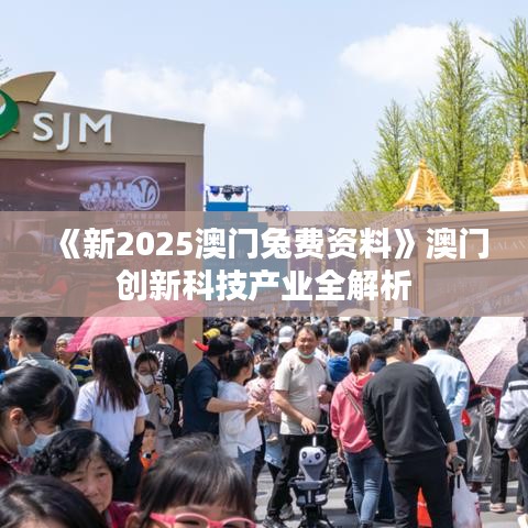 《新2025澳门兔费资料》澳门创新科技产业全解析