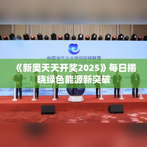 《新奥天天开奖2025》每日揭晓绿色能源新突破