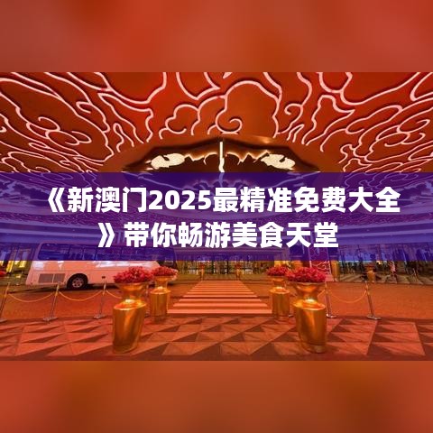 《新澳门2025最精准免费大全》带你畅游美食天堂