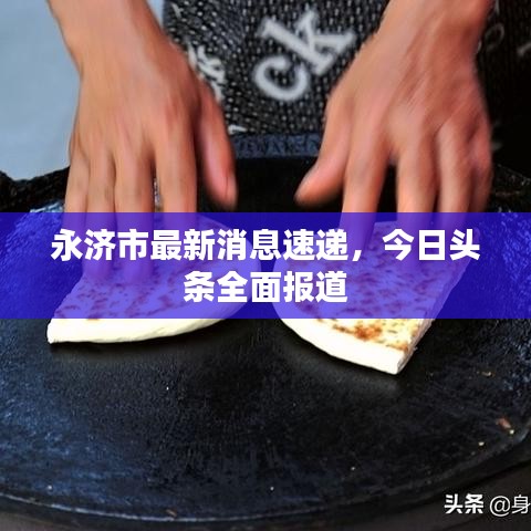 永济市最新消息速递，今日头条全面报道