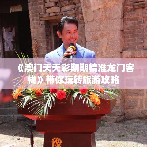 《澳门天天彩期期精准龙门客栈》带你玩转旅游攻略