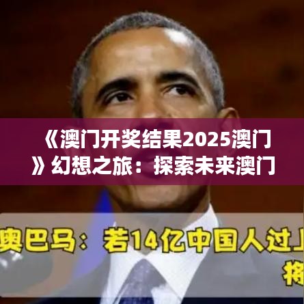 《澳门开奖结果2025澳门》幻想之旅：探索未来澳门的风采