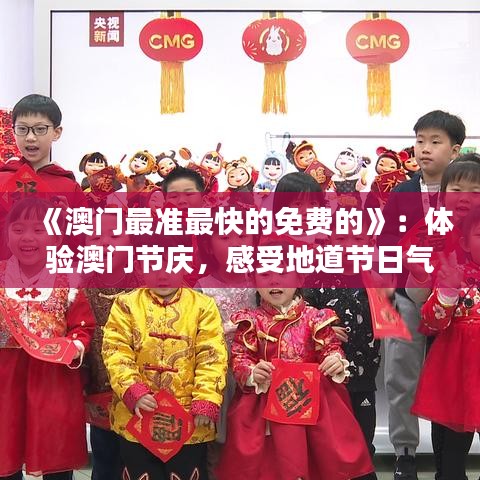 《澳门最准最快的免费的》：体验澳门节庆，感受地道节日气氛不花钱