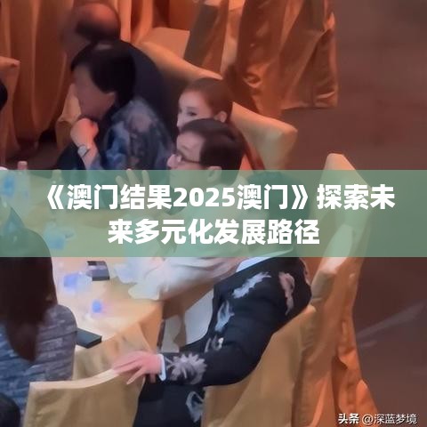 《澳门结果2025澳门》探索未来多元化发展路径