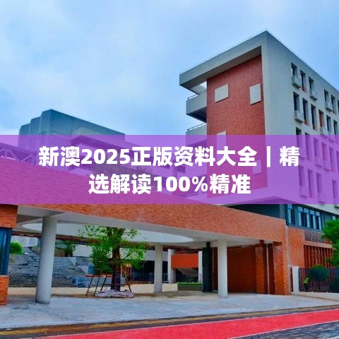 新澳2025正版资料大全｜精选解读100%精准