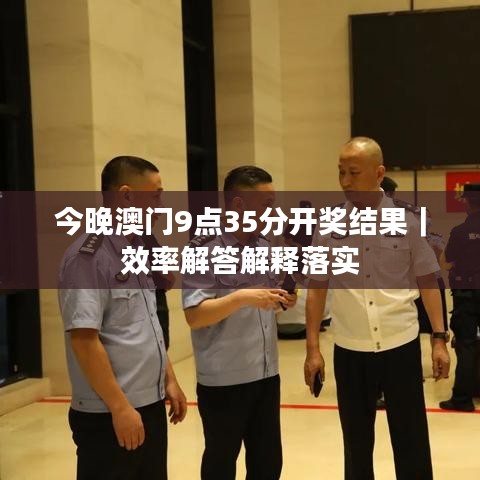今晚澳门9点35分开奖结果｜效率解答解释落实