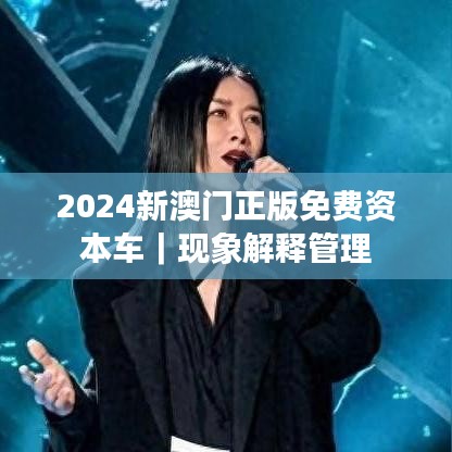 2024新澳门正版免费资本车｜现象解释管理