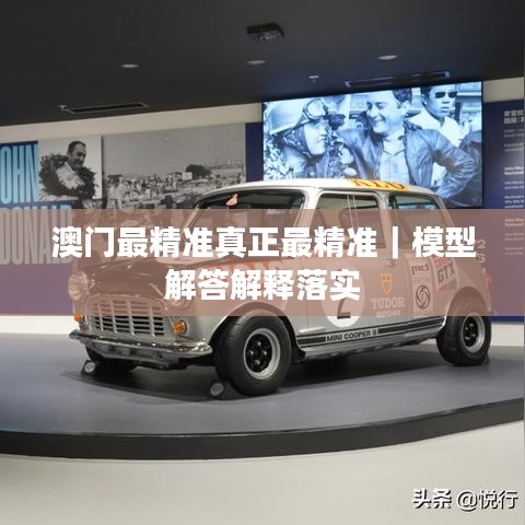 澳门最精准真正最精准｜模型解答解释落实