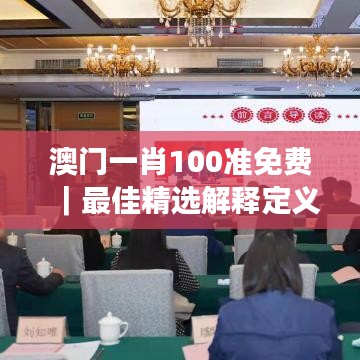 澳门一肖100准免费｜最佳精选解释定义