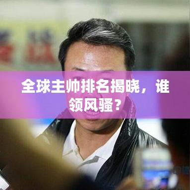 全球主帅排名揭晓，谁领风骚？