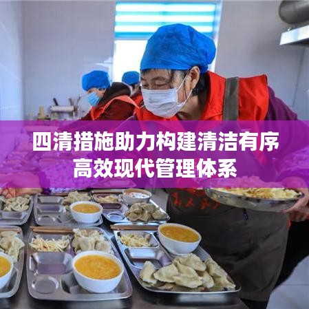 四清措施助力构建清洁有序高效现代管理体系