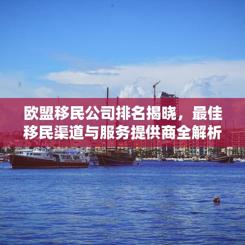 欧盟移民公司排名揭晓，最佳移民渠道与服务提供商全解析