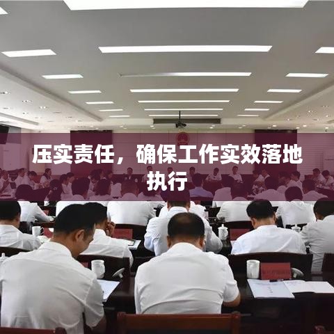 压实责任，确保工作实效落地执行