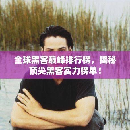 全球黑客巅峰排行榜，揭秘顶尖黑客实力榜单！