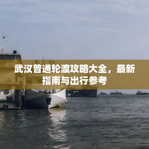 武汉普通轮渡攻略大全，最新指南与出行参考