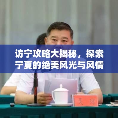 访宁攻略大揭秘，探索宁夏的绝美风光与风情