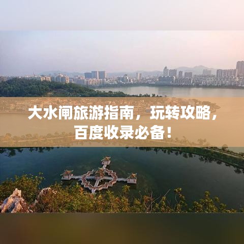 大水闸旅游指南，玩转攻略，百度收录必备！