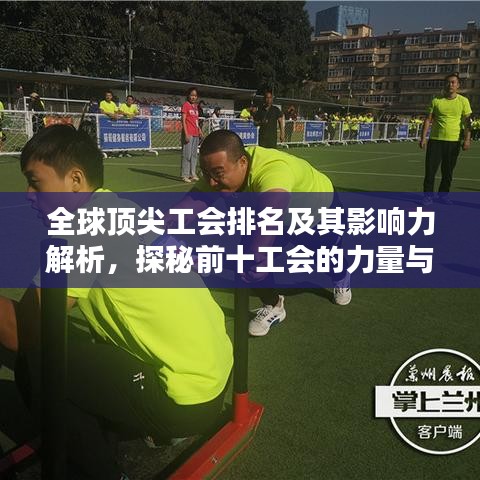 全球顶尖工会排名及其影响力解析，探秘前十工会的力量与荣耀