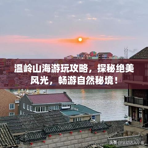 温岭山海游玩攻略，探秘绝美风光，畅游自然秘境！