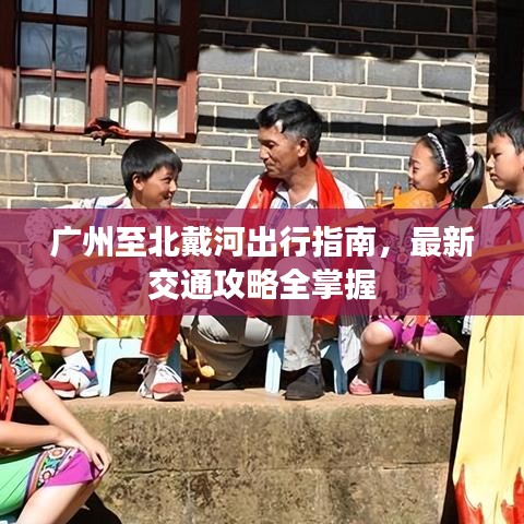 广州至北戴河出行指南，最新交通攻略全掌握
