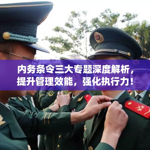 内务条令三大专题深度解析，提升管理效能，强化执行力！