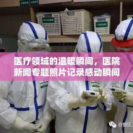 医疗领域的温暖瞬间，医院新闻专题照片记录感动瞬间