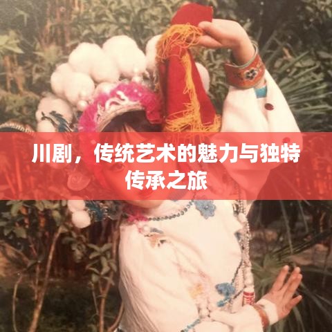 川剧，传统艺术的魅力与独特传承之旅