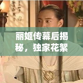 丽姬传幕后揭秘，独家花絮与精彩瞬间大放送