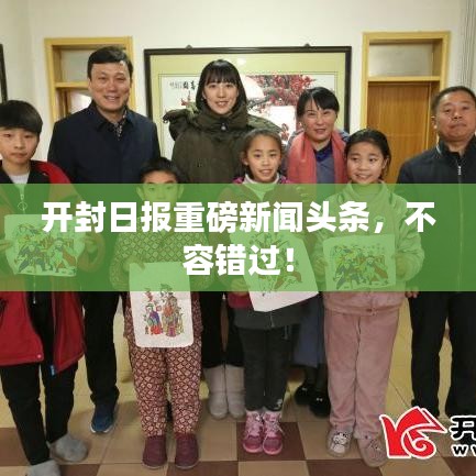 开封日报重磅新闻头条，不容错过！