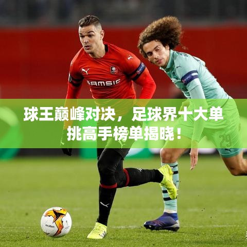 球王巅峰对决，足球界十大单挑高手榜单揭晓！