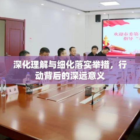 深化理解与细化落实举措，行动背后的深远意义