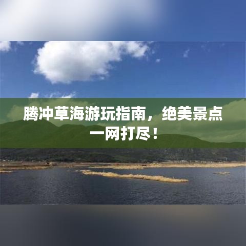 腾冲草海游玩指南，绝美景点一网打尽！
