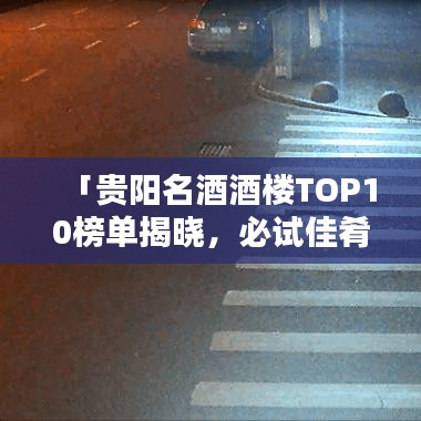 「贵阳名酒酒楼TOP10榜单揭晓，必试佳肴盛宴！」