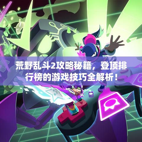 荒野乱斗2攻略秘籍，登顶排行榜的游戏技巧全解析！