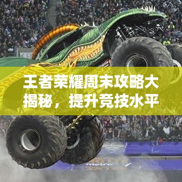 王者荣耀周末攻略大揭秘，提升竞技水平秘籍！