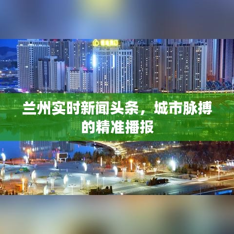 兰州实时新闻头条，城市脉搏的精准播报