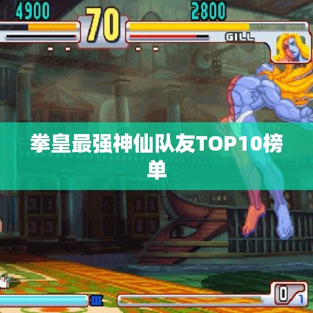 拳皇最强神仙队友TOP10榜单