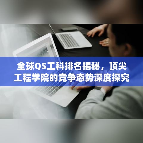 全球QS工科排名揭秘，顶尖工程学院的竞争态势深度探究